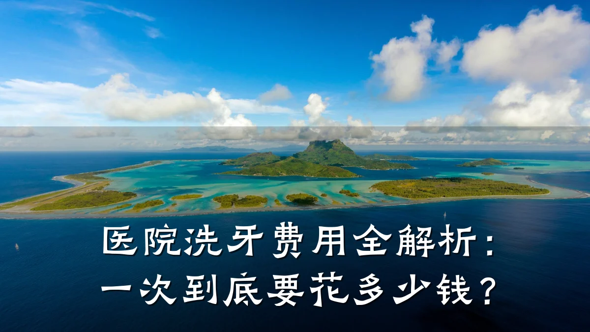 医院洗牙费用全解析：一次到底要花多少钱？