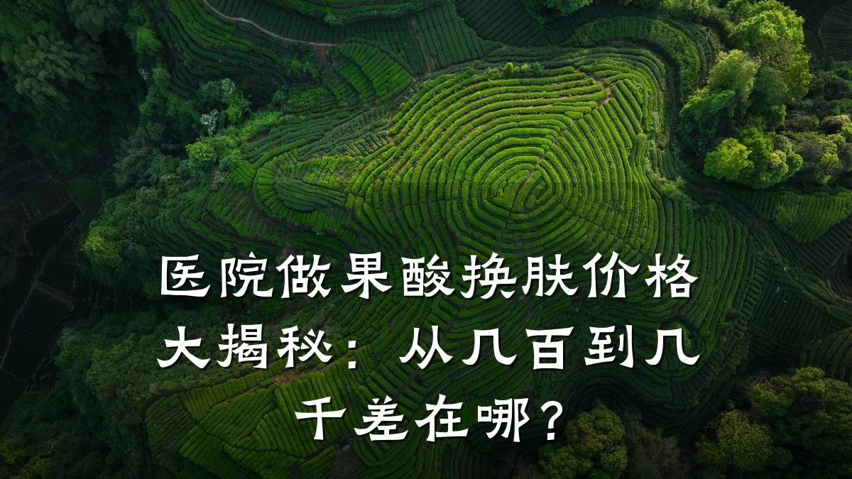 医院做果酸换肤价格大揭秘:从几百到几千差在哪?
