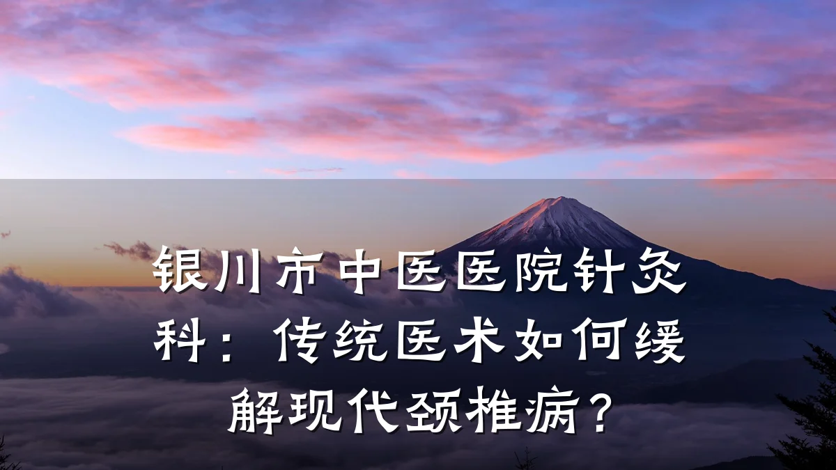 银川市中医医院针灸科:传统医术如何缓解现代颈椎病?