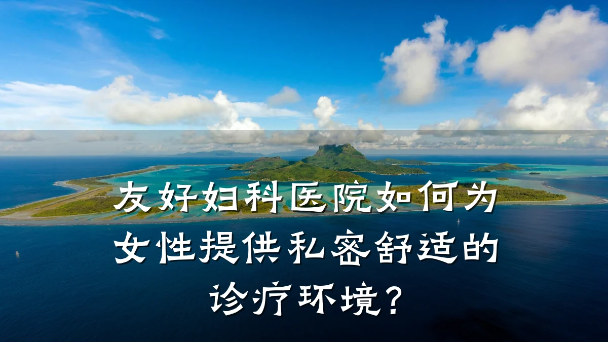 友好妇科医院如何为女性提供私密舒适的诊疗环境？