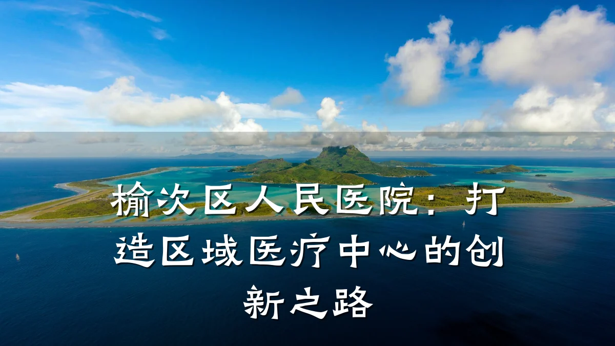 榆次区人民医院:打造区域医疗中心的创新之路