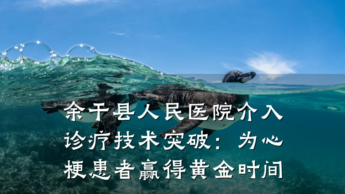 余干县人民医院介入诊疗技术突破:为心梗患者赢得黄金时间