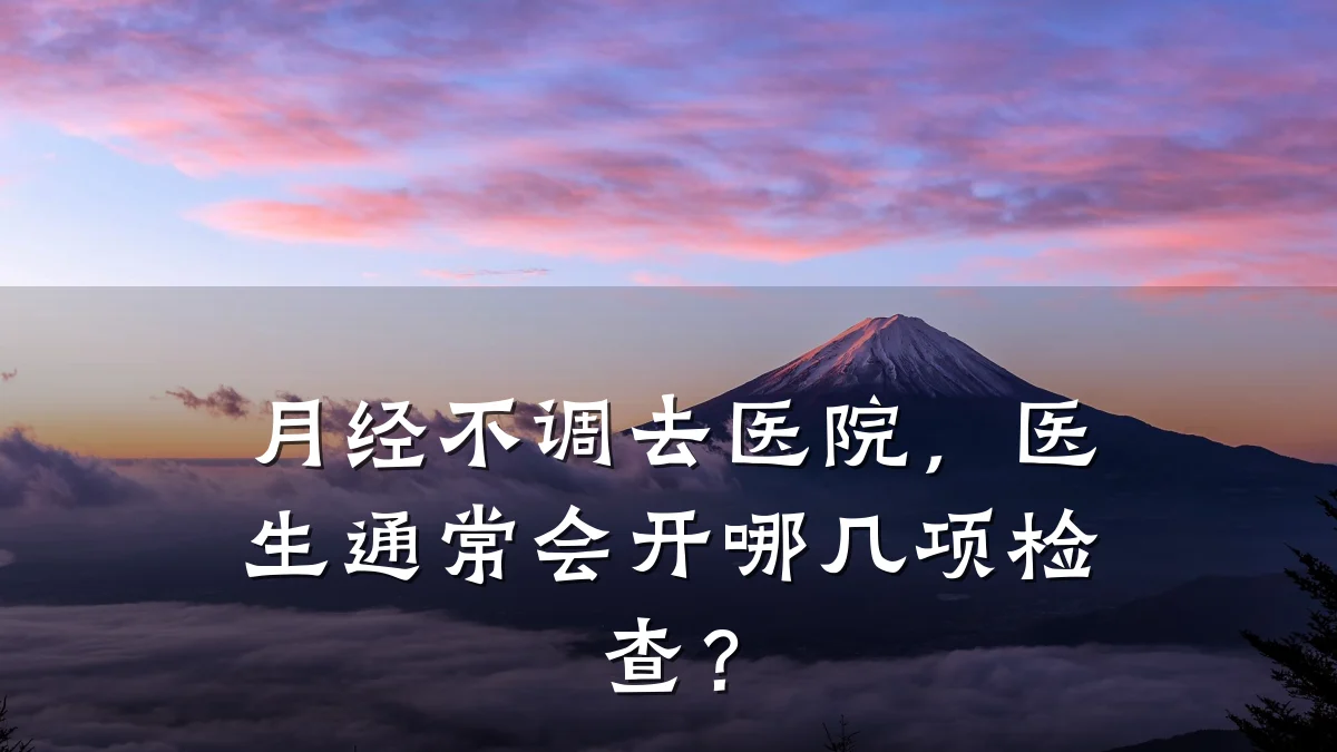 月经不调去医院,医生通常会开哪几项检查?