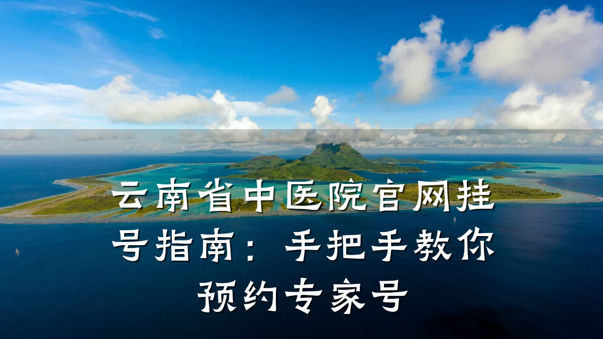 云南省中医院官网挂号指南:手把手教你预约专家号