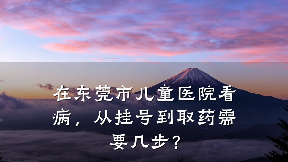 在东莞市儿童医院看病,从挂号到取药需要几步?