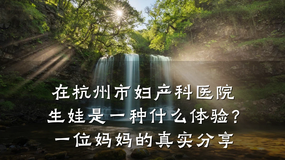 在杭州市妇产科医院生娃是一种什么体验?一位妈妈的真实分享