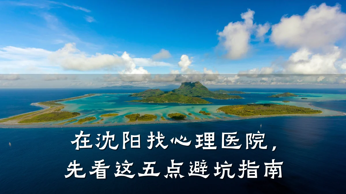 在沈阳找心理医院，先看这五点避坑指南