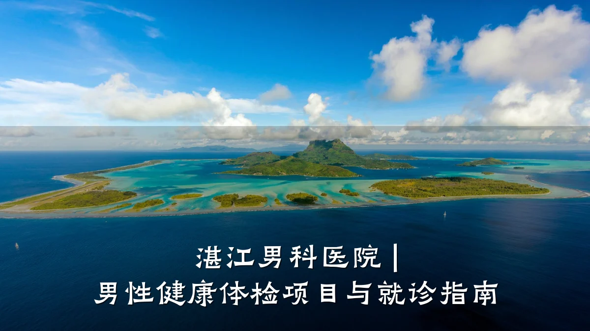 湛江男科医院 | 男性健康体检项目与就诊指南
