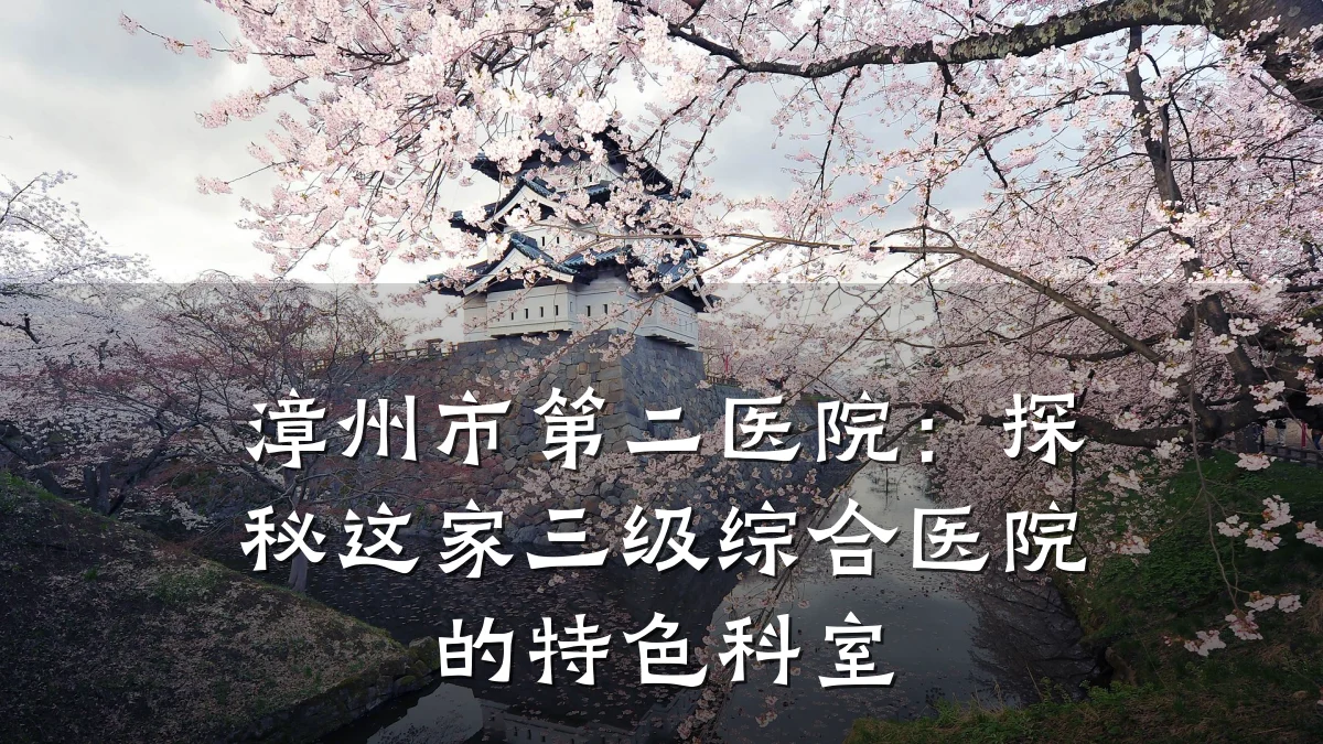 漳州市第二医院:探秘这家三级综合医院的特色科室