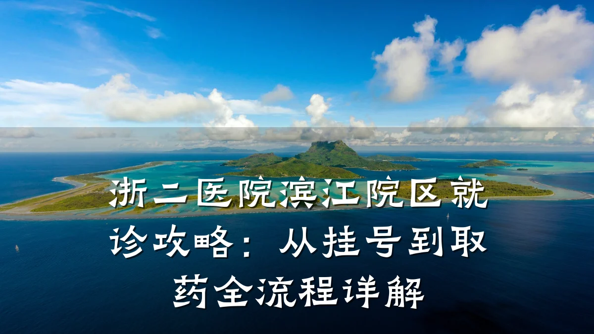浙二医院滨江院区就诊攻略：从挂号到取药全流程详解