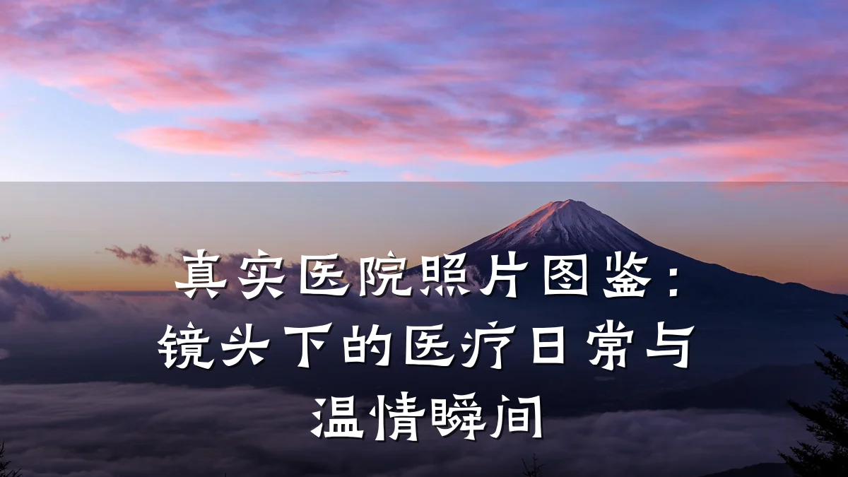 真实医院照片图鉴:镜头下的医疗日常与温情瞬间