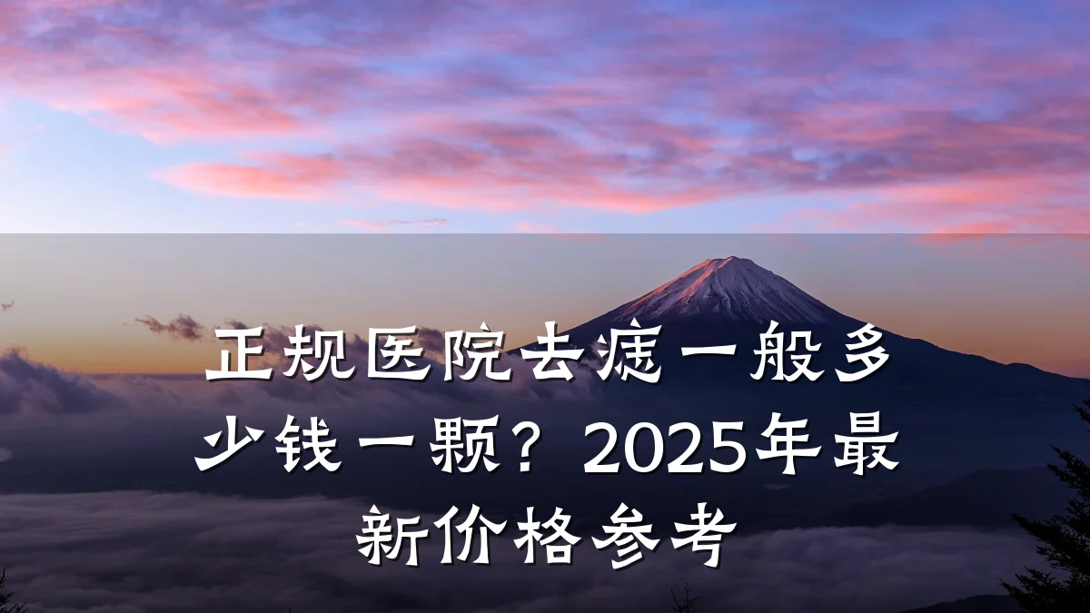 正规医院去痣一般多少钱一颗?2025年最新价格参考