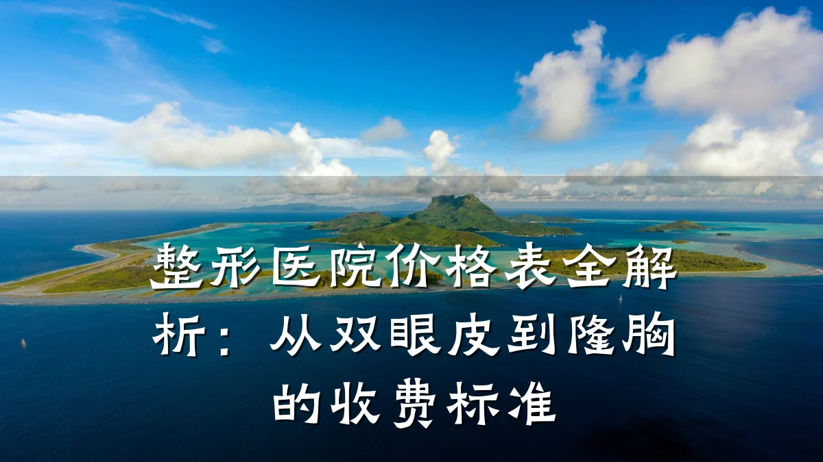 整形医院价格表全解析:从双眼皮到隆胸的收费标准