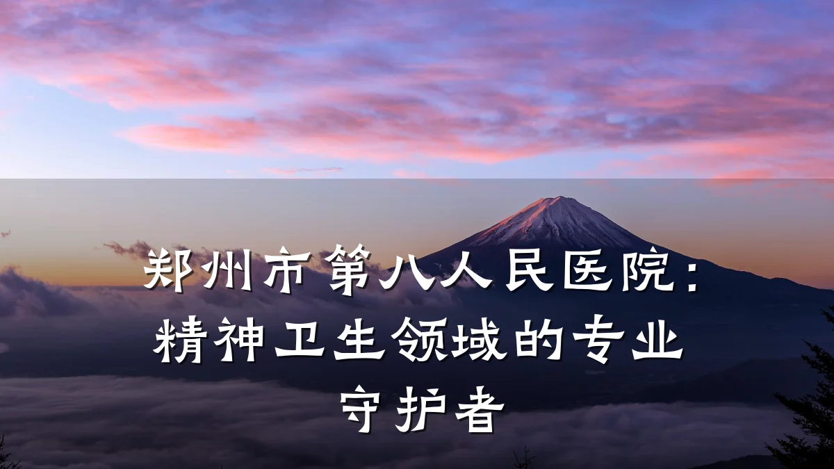 郑州市第八人民医院:精神卫生领域的专业守护者