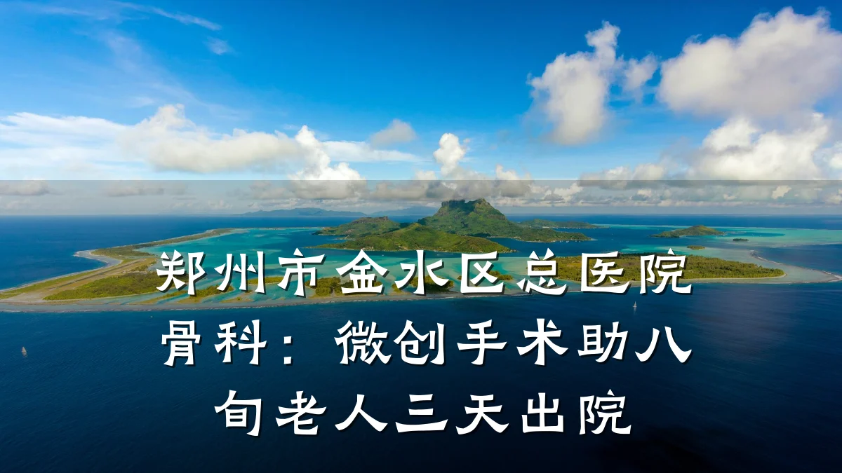 郑州市金水区总医院骨科：微创手术助八旬老人三天出院