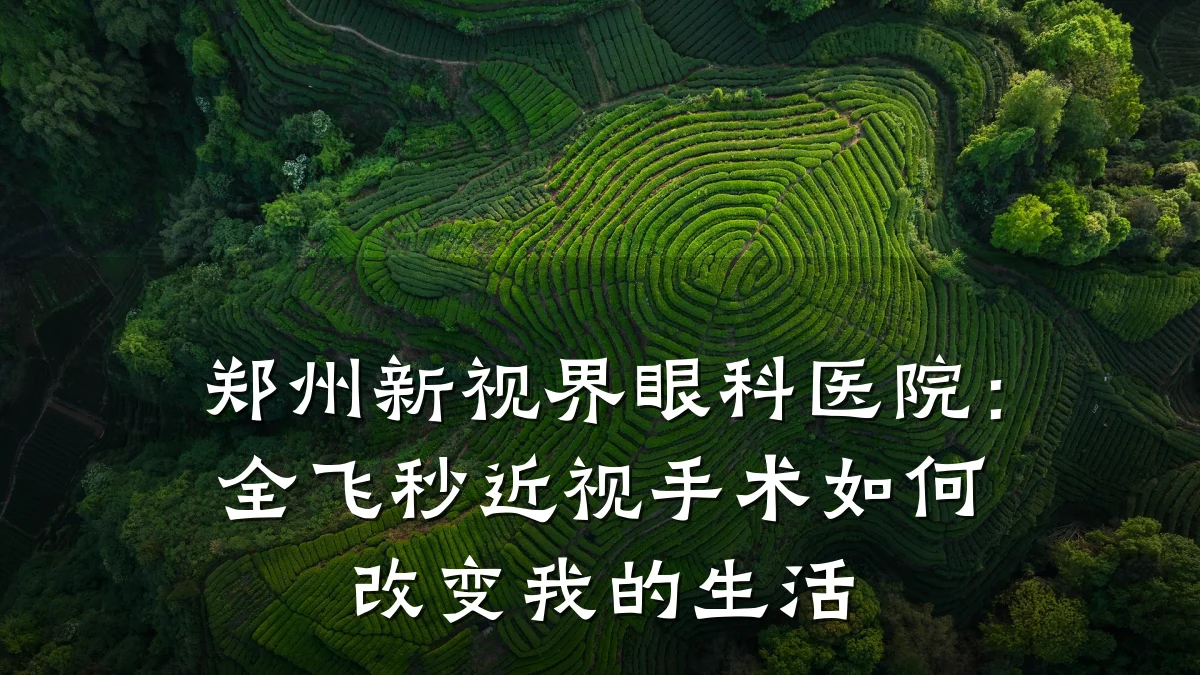 郑州新视界眼科医院:全飞秒近视手术如何改变我的生活