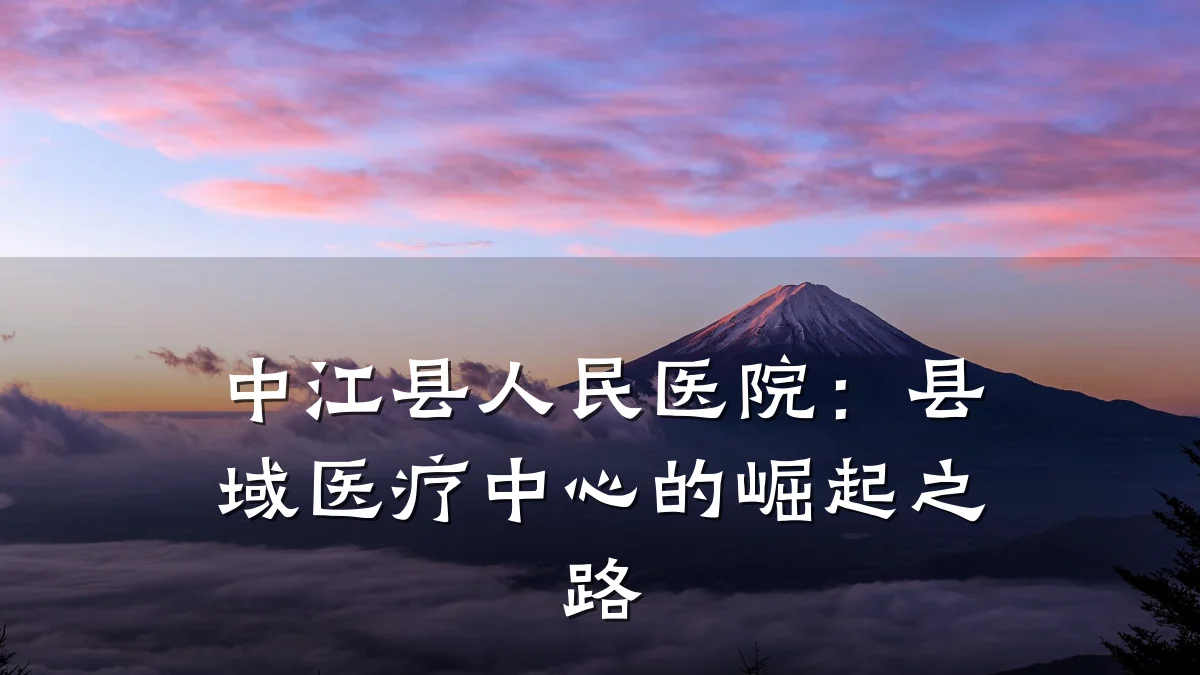 中江县人民医院：县域医疗中心的崛起之路
