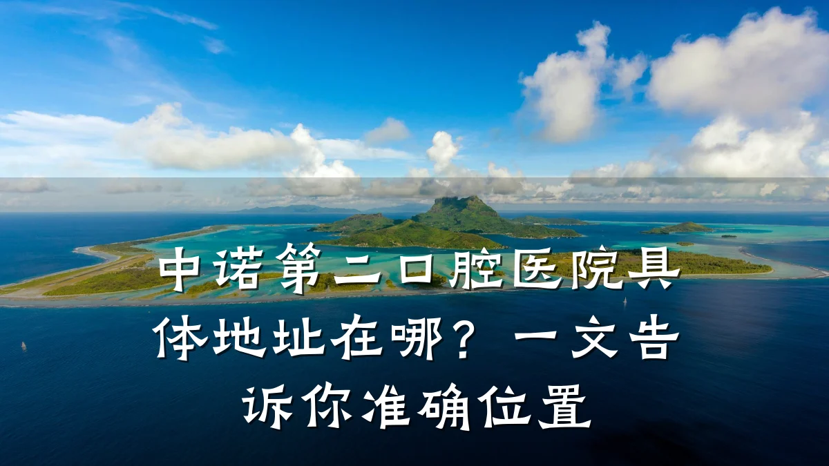 中诺第二口腔医院具体地址在哪?一文告诉你准确位置
