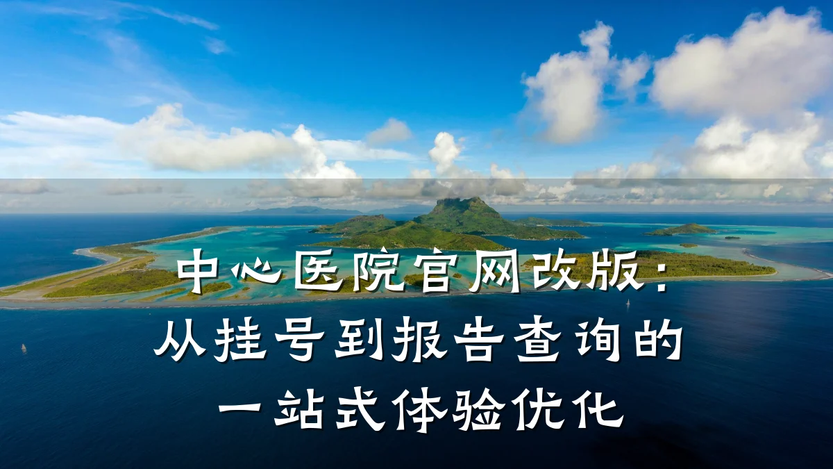 中心医院官网改版:从挂号到报告查询的一站式体验优化