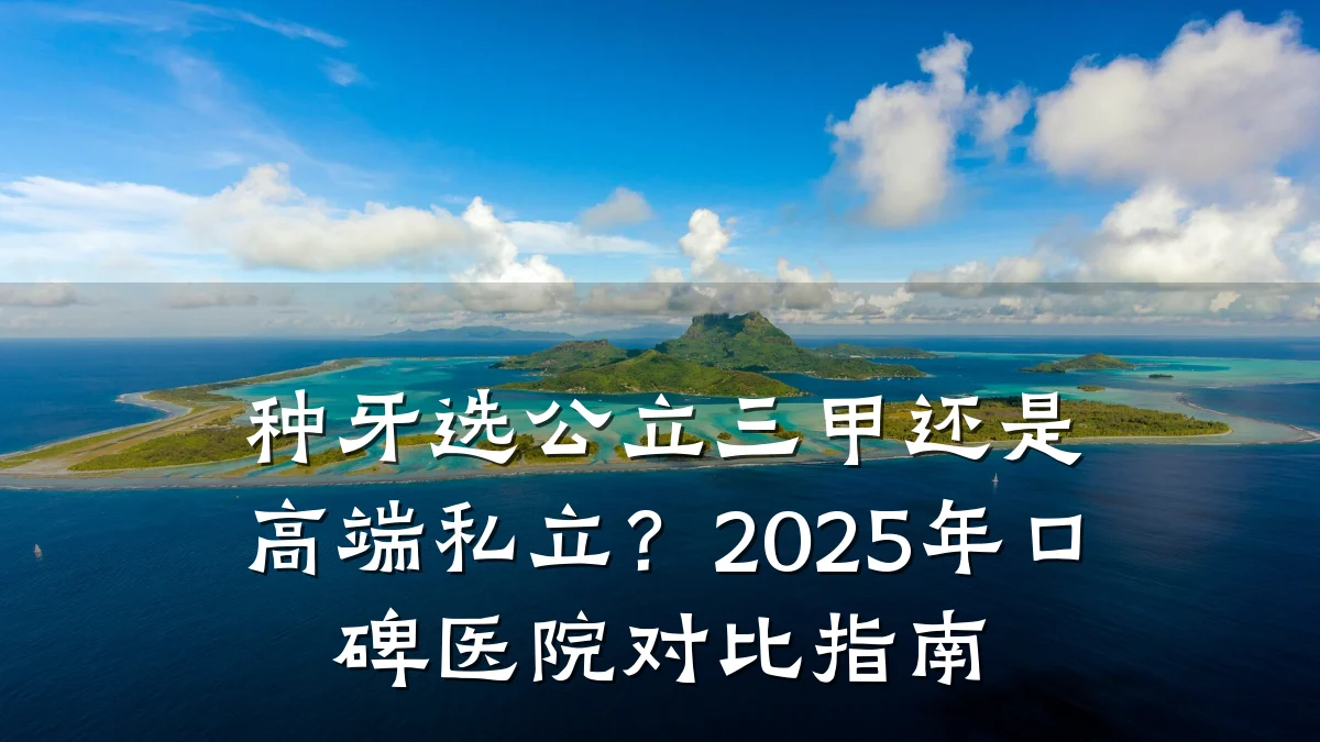 种牙选公立三甲还是高端私立?2025年口碑医院对比指南