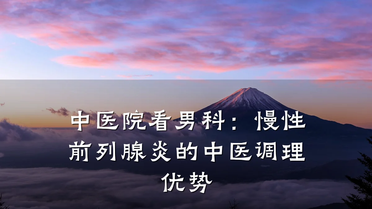 中医院看男科:慢性前列腺炎的中医调理优势