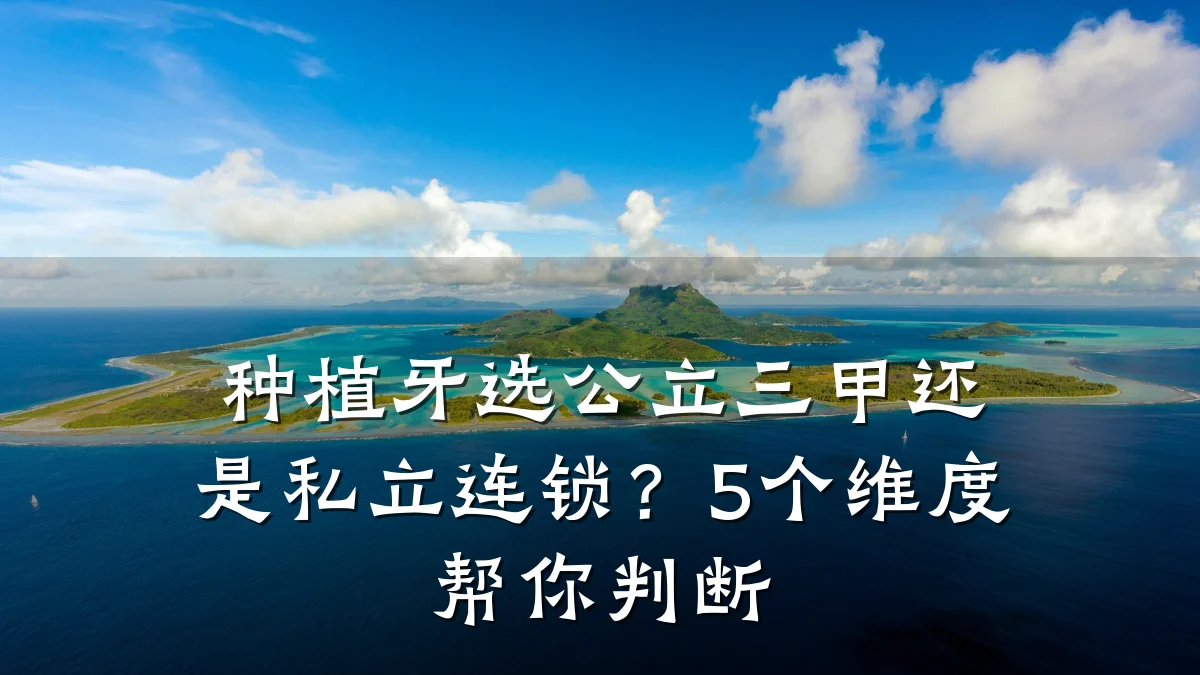 种植牙选公立三甲还是私立连锁？5个维度帮你判断