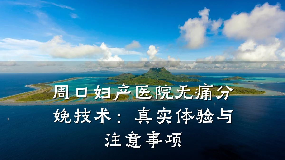 周口妇产医院无痛分娩技术:真实体验与注意事项