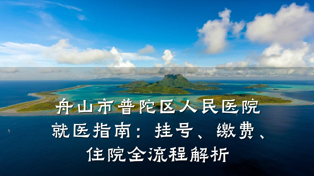 舟山市普陀区人民医院就医指南:挂号、缴费、住院全流程解析