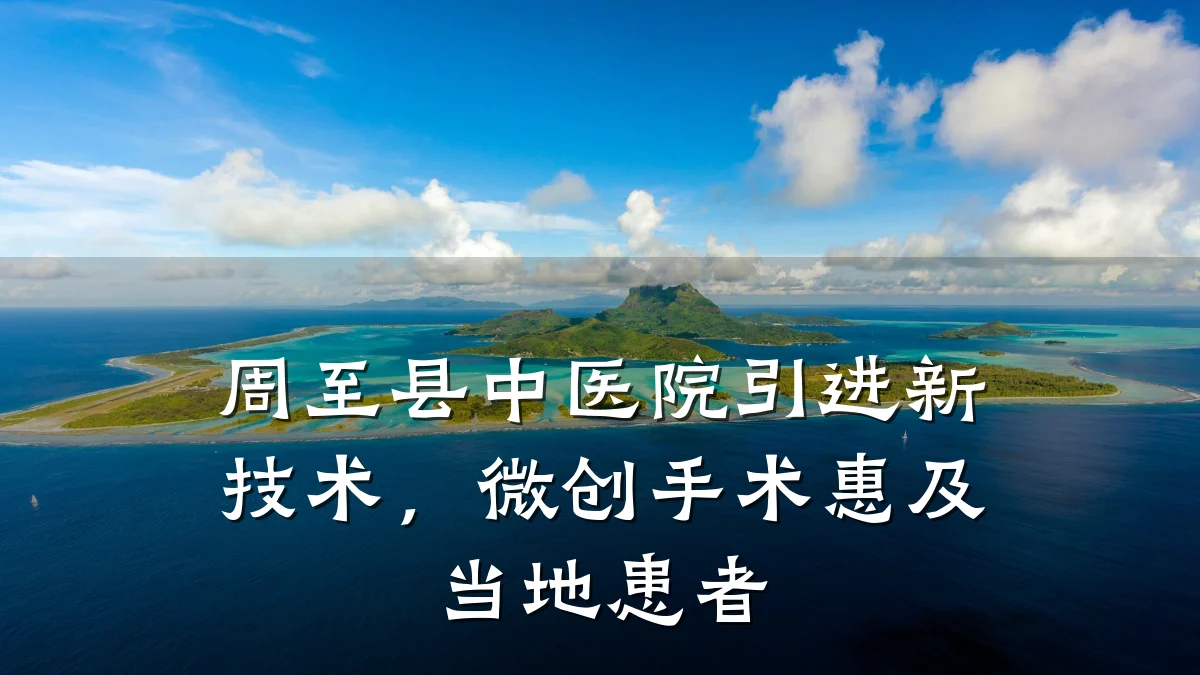 周至县中医院引进新技术,微创手术惠及当地患者
