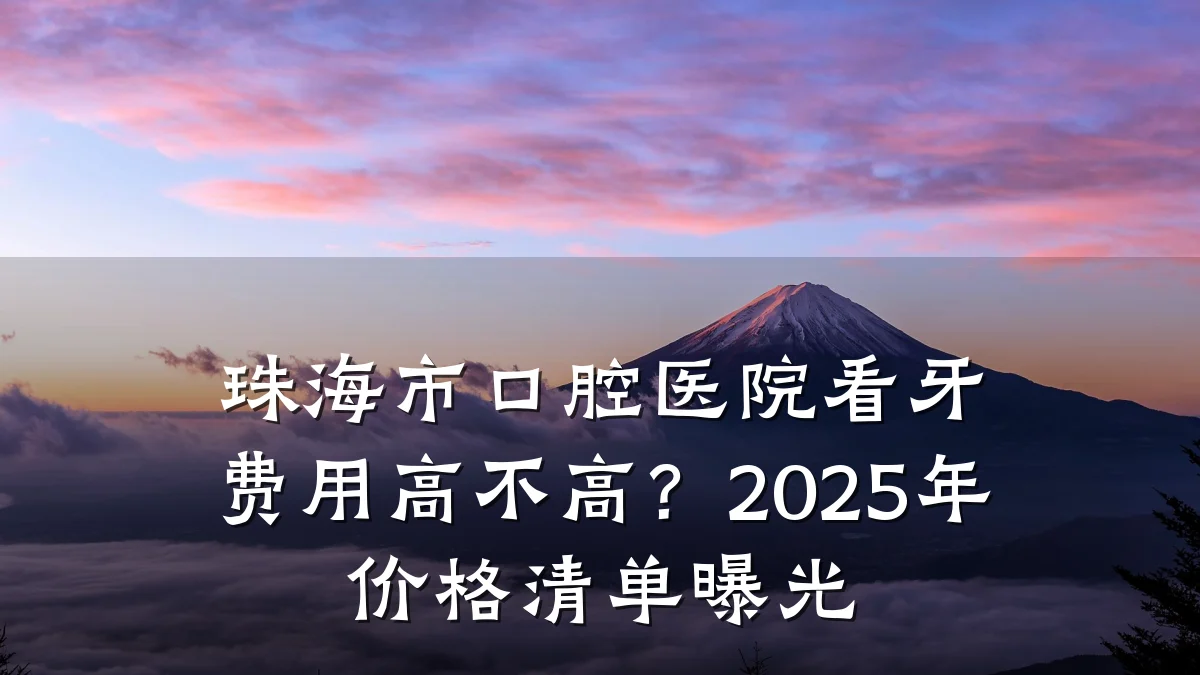 珠海市口腔医院看牙费用高不高？2025年价格清单曝光