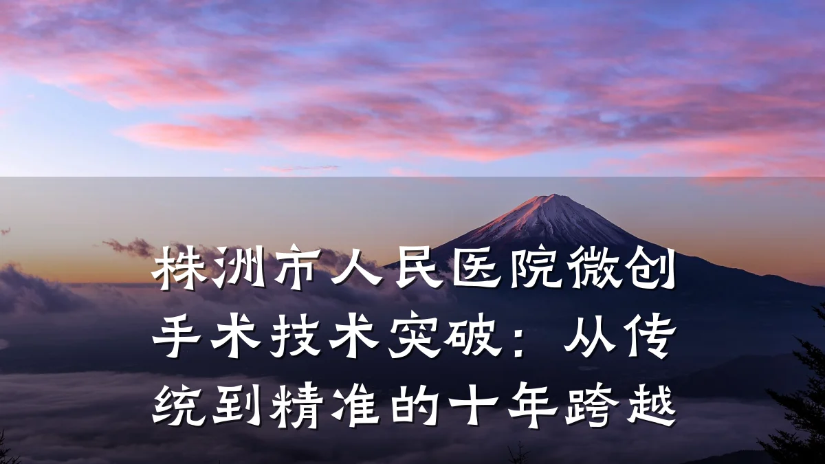株洲市人民医院微创手术技术突破：从传统到精准的十年跨越