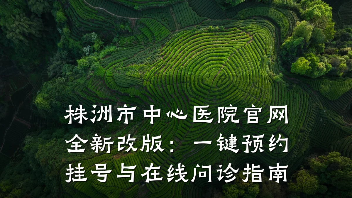 株洲市中心医院官网全新改版:一键预约挂号与在线问诊指南