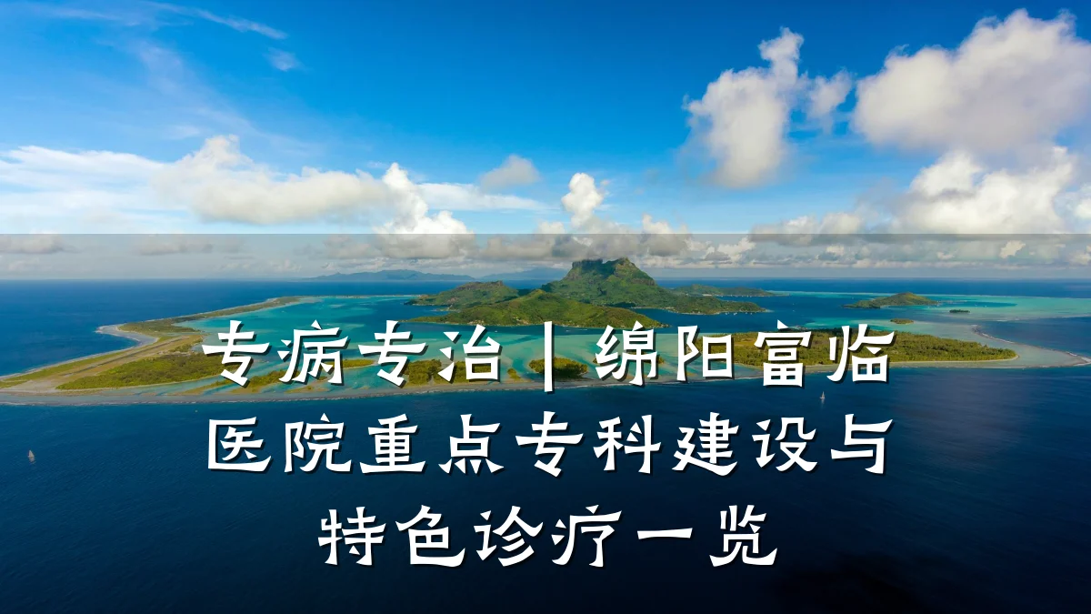 专病专治|绵阳富临医院重点专科建设与特色诊疗一览