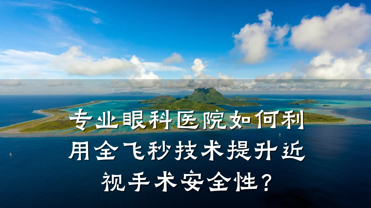 专业眼科医院如何利用全飞秒技术提升近视手术安全性?