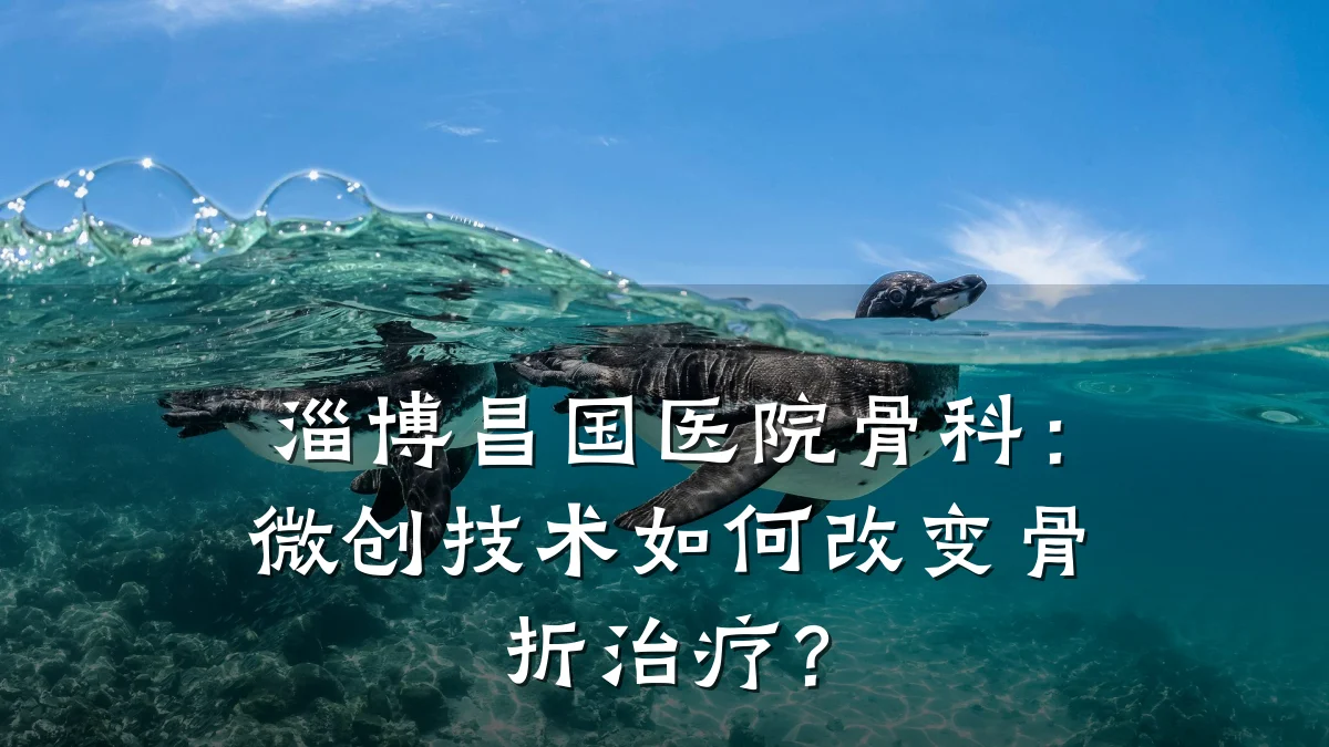 淄博昌国医院骨科:微创技术如何改变骨折治疗?