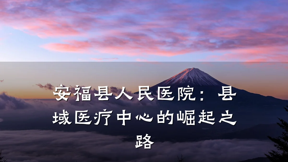 安福县人民医院:县域医疗中心的崛起之路