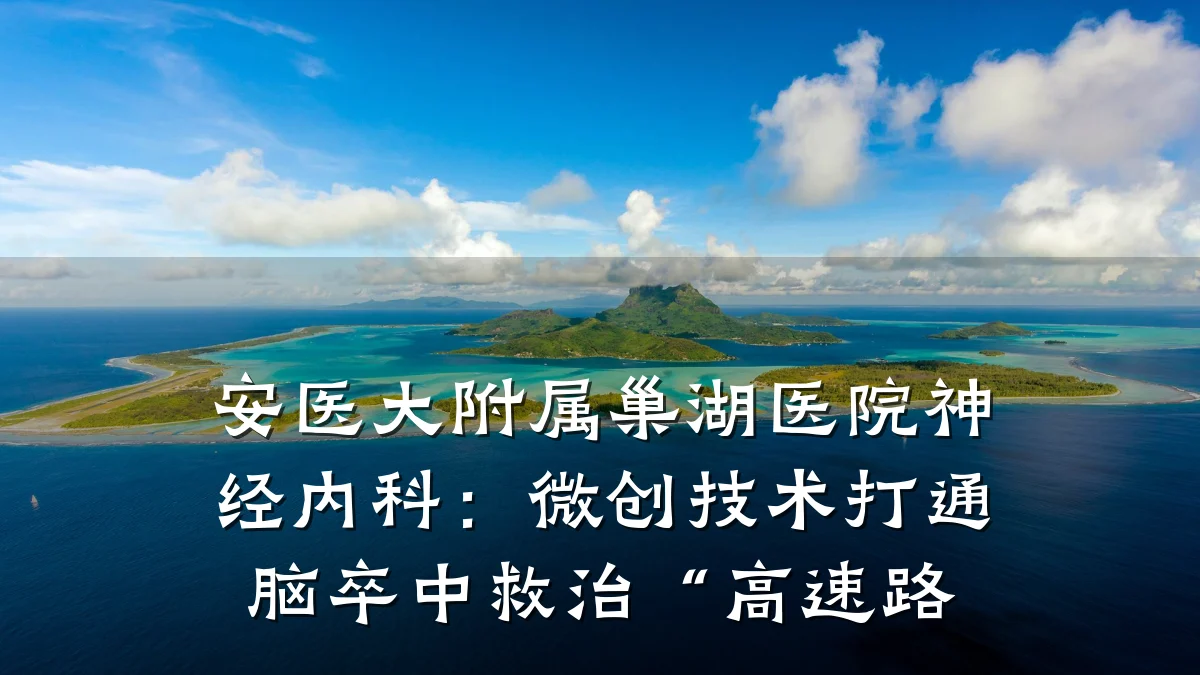 安医大附属巢湖医院神经内科:微创技术打通脑卒中救治“高速路