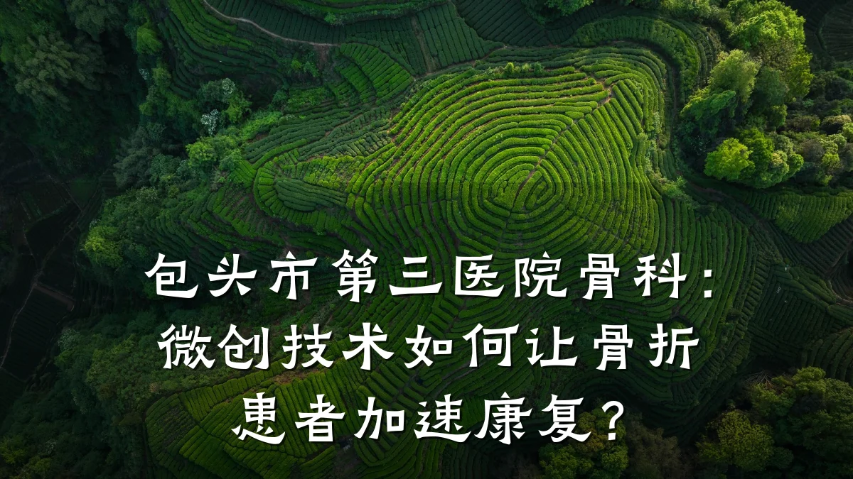 包头市第三医院骨科:微创技术如何让骨折患者加速康复?