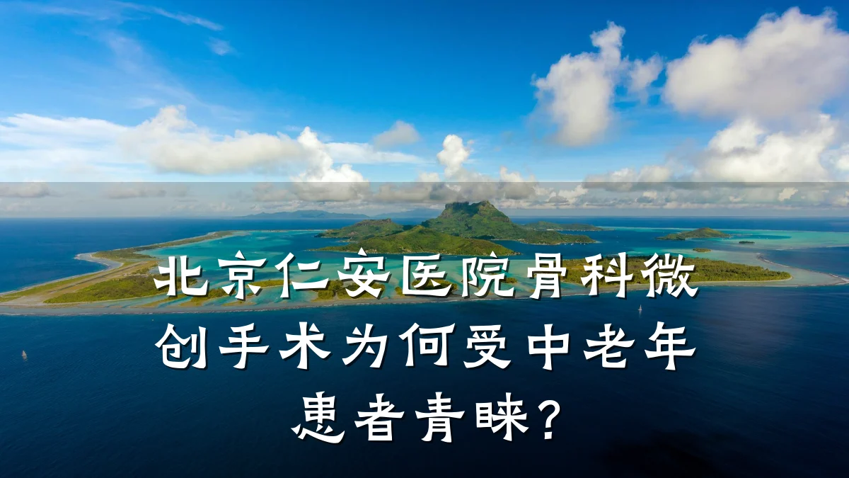 北京仁安医院骨科微创手术为何受中老年患者青睐?