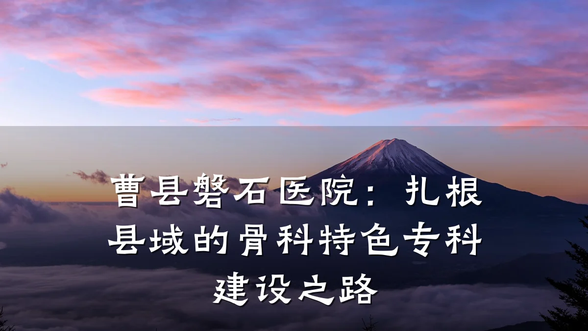 曹县磐石医院:扎根县域的骨科特色专科建设之路