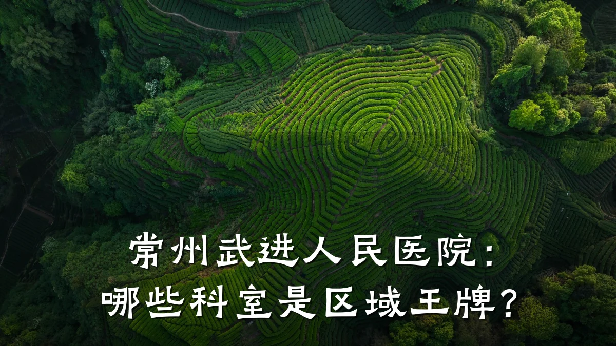 常州武进人民医院:哪些科室是区域王牌?