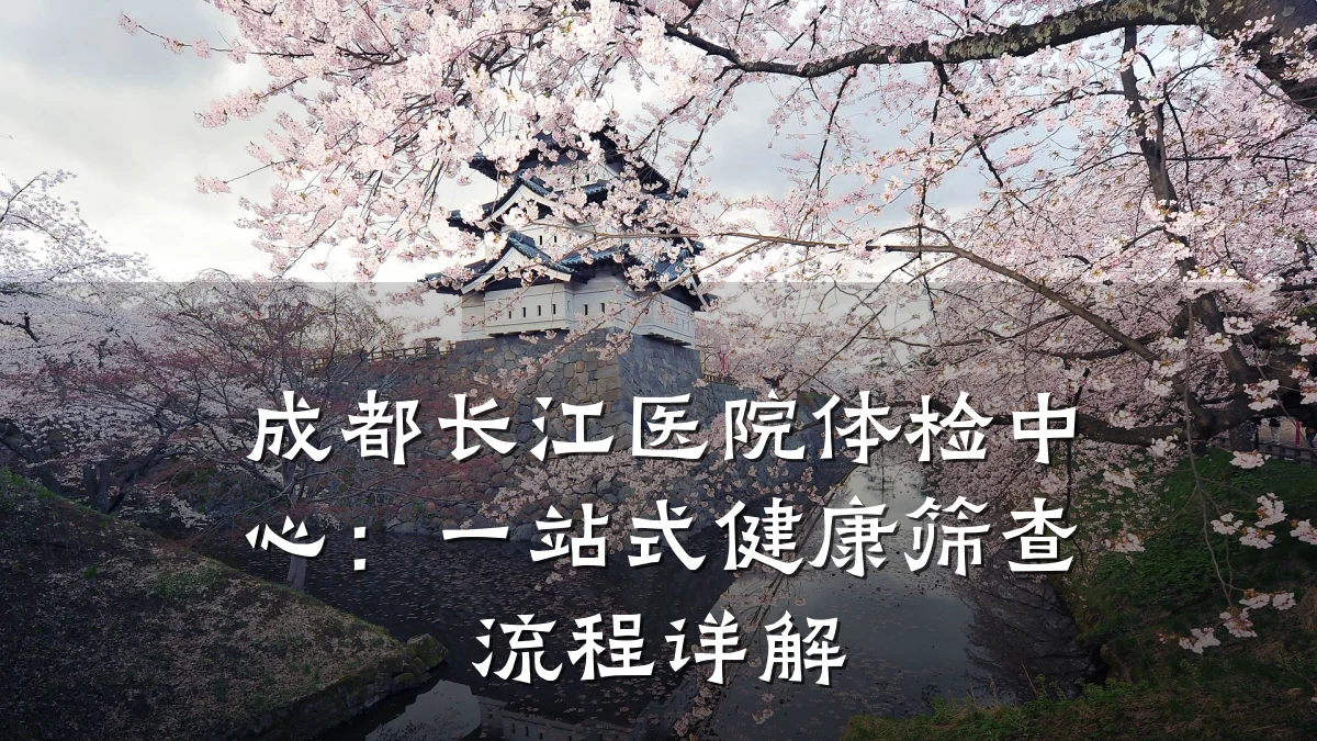 成都长江医院体检中心:一站式健康筛查流程详解