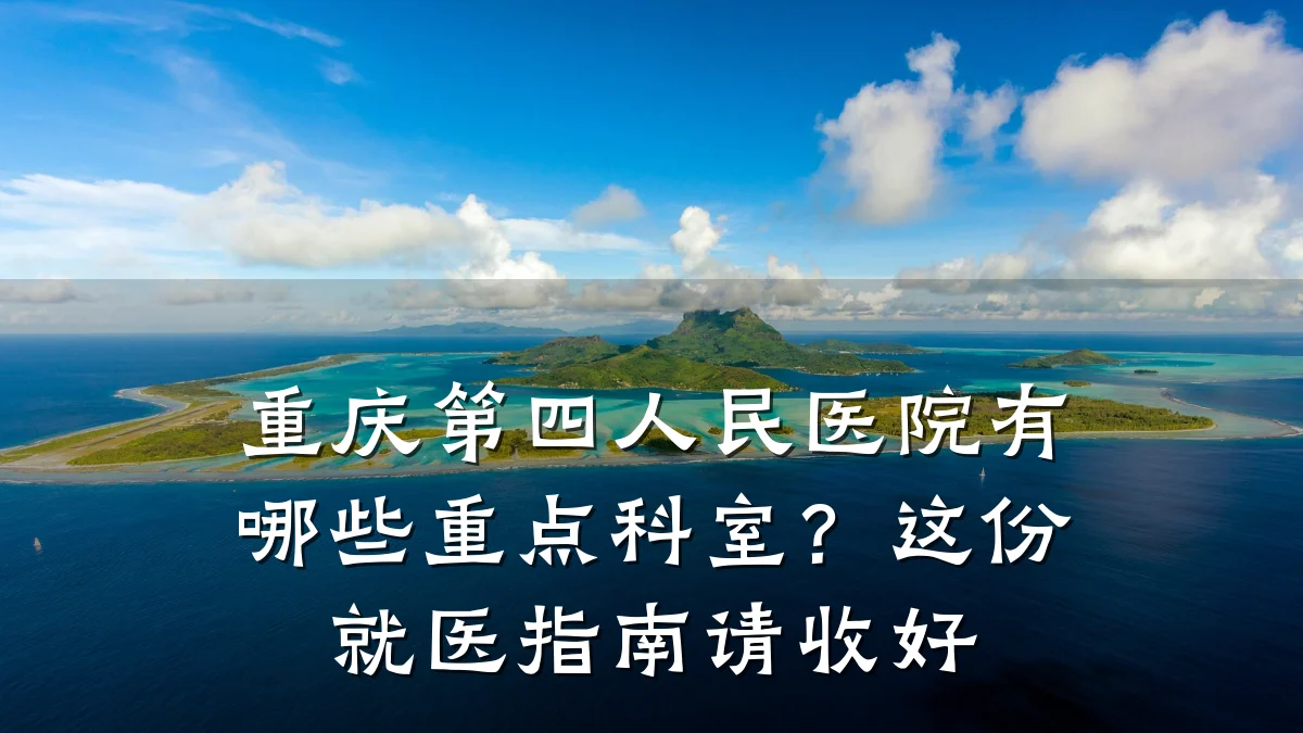 重庆第四人民医院有哪些重点科室?这份就医指南请收好