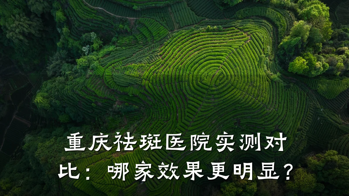 重庆祛斑医院实测对比:哪家效果更明显?