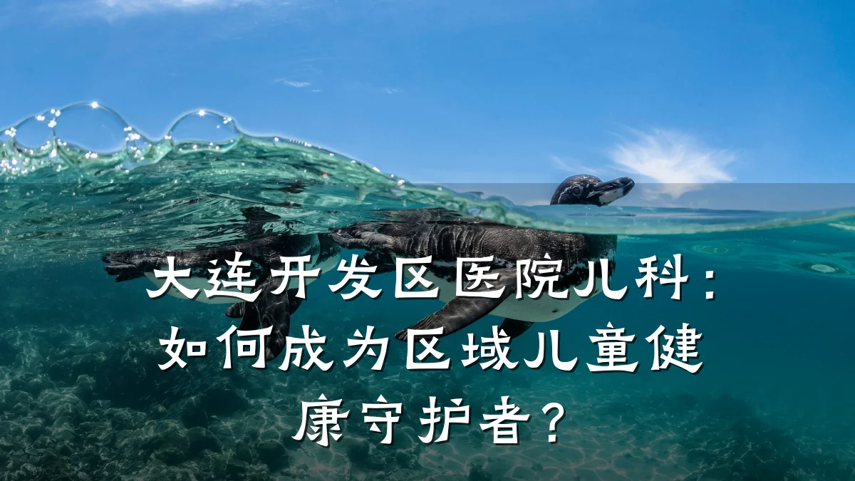 大连开发区医院儿科:如何成为区域儿童健康守护者?