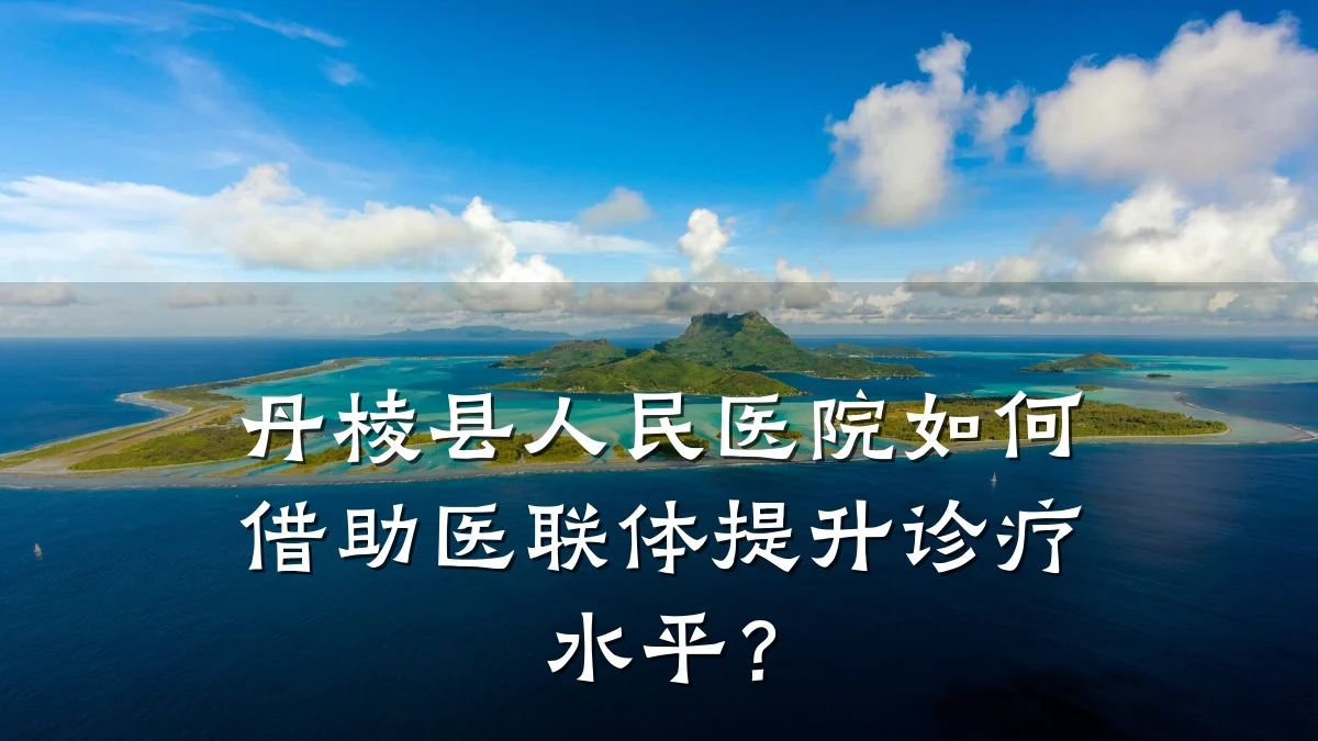 丹棱县人民医院如何借助医联体提升诊疗水平?