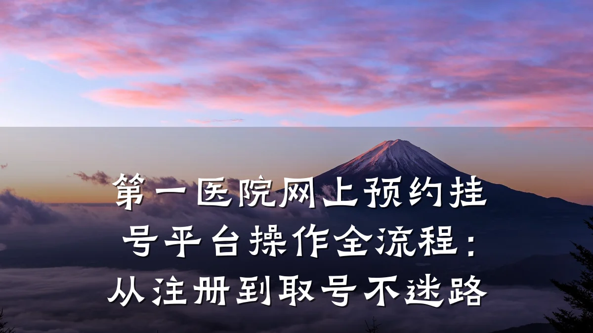 第一医院网上预约挂号平台操作全流程：从注册到取号不迷路