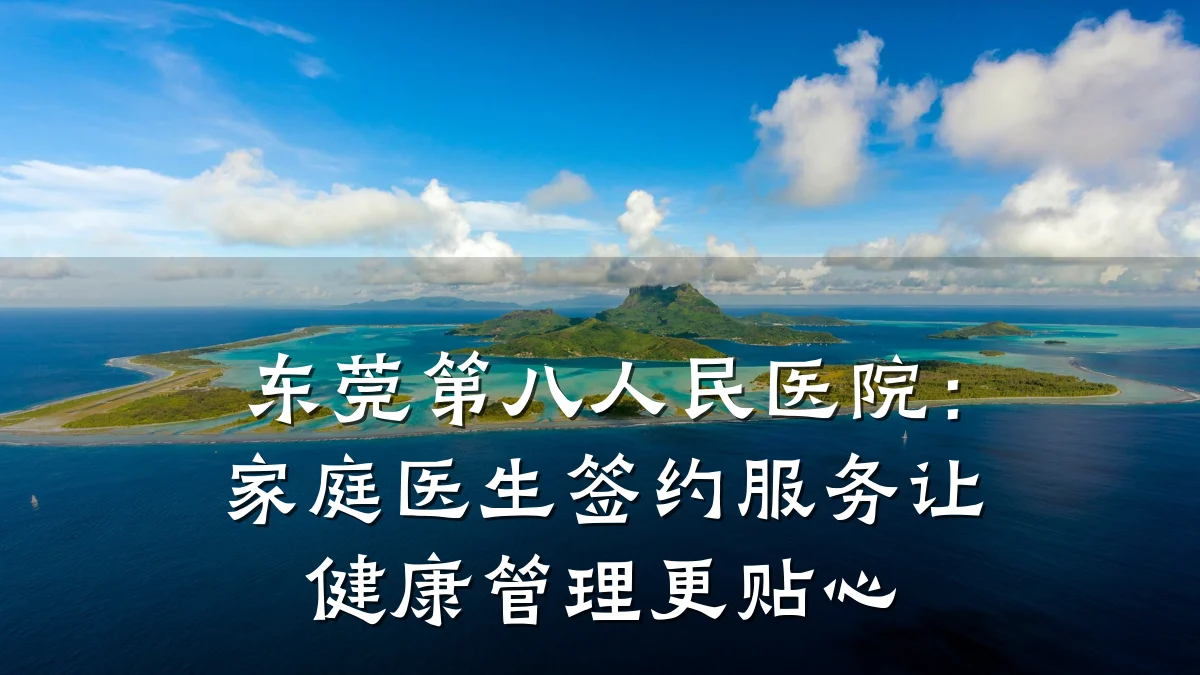 东莞第八人民医院：家庭医生签约服务让健康管理更贴心