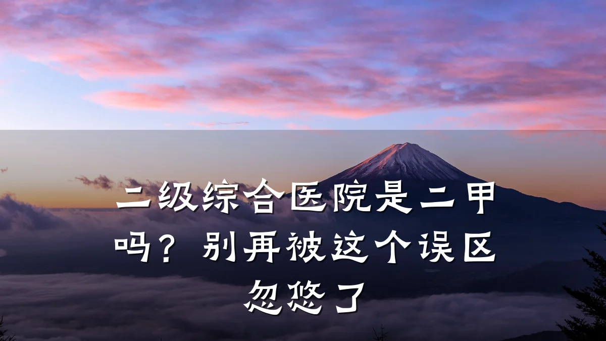 二级综合医院是二甲吗?别再被这个误区忽悠了