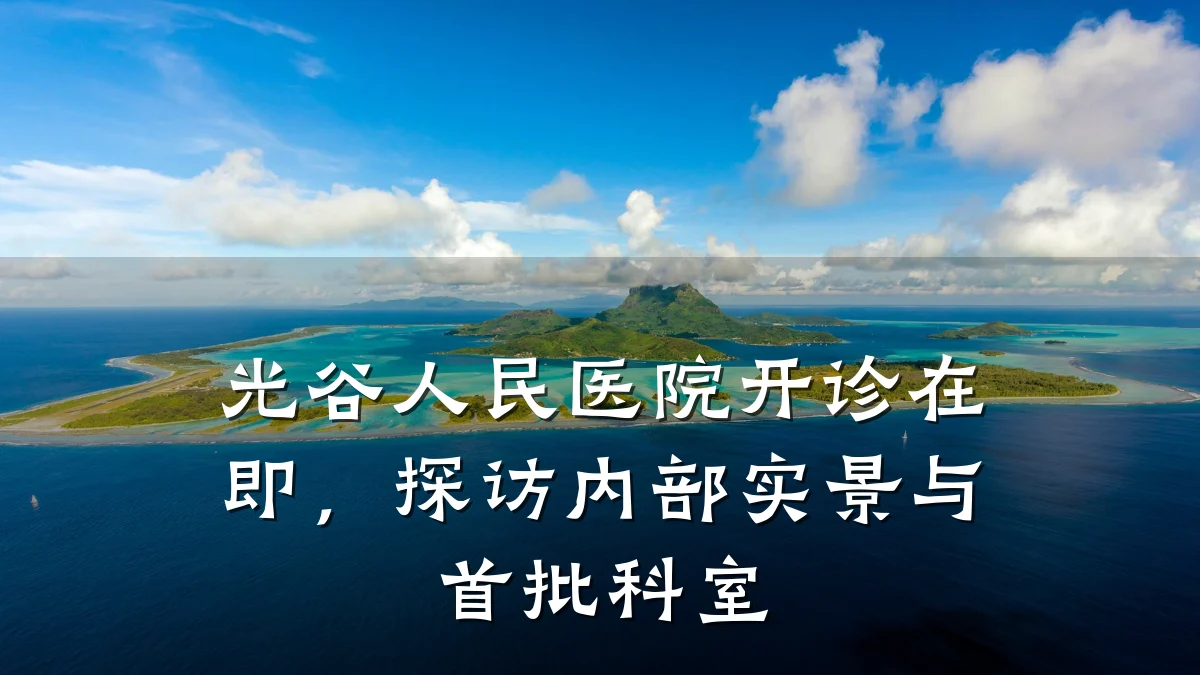 光谷人民医院开诊在即,探访内部实景与首批科室